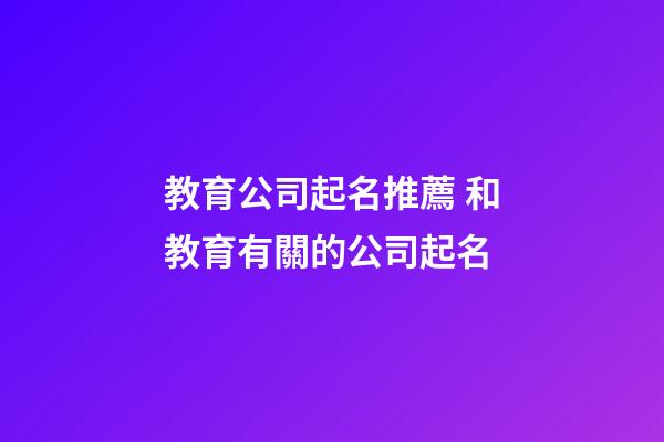 教育公司起名推薦 和教育有關的公司起名
